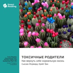 Токсичные родители. Как вернуть себе нормальную жизнь. Сьюзан Форвард, Крейг Бак. Саммари - Smart Reading