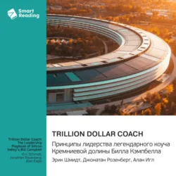 Trillion Dollar Coach. Принципы лидерства легендарного коуча Кремниевой долины Билла Кэмпбелла. Эрик Шмидт, Джонатан Розенберг, Алан Игл. Саммари - Smart Reading