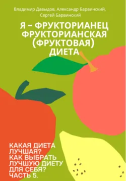 Какая диета лучшая? Как выбрать лучшую диету для себя? Часть 5. Я - фрукторианец. Фрукторианская (фруктовая) диета - Владимир Давыдов