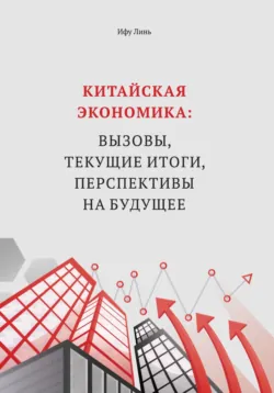 Китайская экономика: вызовы, текущие итоги, перспективы на будущее, Линь Ифу