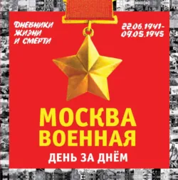 Москва военная день за днем. Дневники жизни и смерти. 22 июня 1941 – 9 мая 1945 - Михаил Вострышев