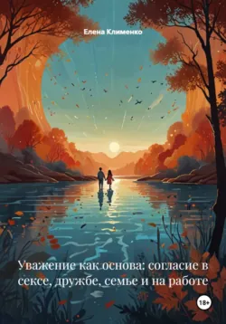 Уважение как основа: согласие в сексе, дружбе, семье и на работе - Елена Клименко