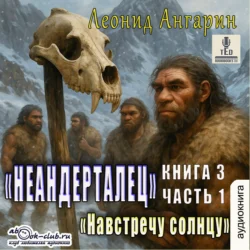 Неандерталец. Книга 3. Навстречу солнцу (часть 1), Леонид Ангарин