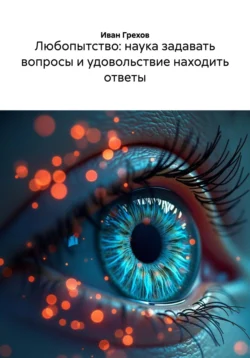 Любопытство: наука задавать вопросы и удовольствие находить ответы, Иван Грехов
