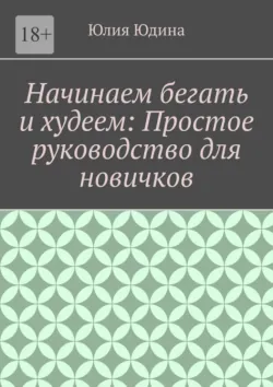 Начинаем бегать и худеем: Простое руководство для новичков - Юлия Юдина