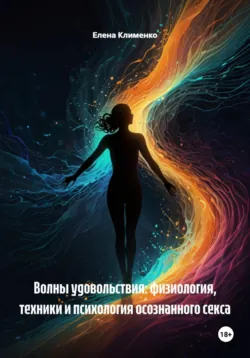 Волны удовольствия: физиология, техники и психология осознанного секса - Елена Клименко