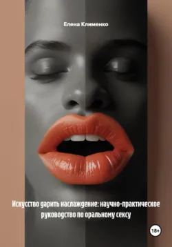 Искусство дарить наслаждение: научно-практическое руководство по оральному сексу - Елена Клименко