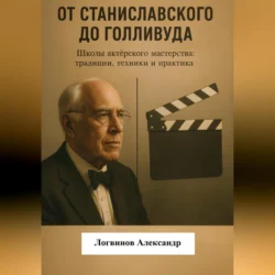 От Станиславского до Голливуда. Школы актёрского мастерства: традиции, техники и практика, Александр Логвинов