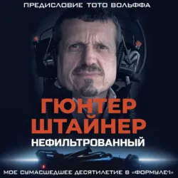 Нефильтрованный. Мое сумасшедшее десятилетие в «Формуле-1» - Гюнтер Штайнер