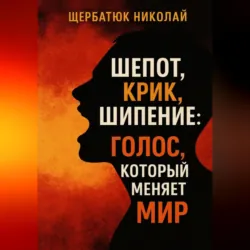 Шепот, Крик, Шипение: Голос, который меняет Мир - Николай Щербатюк