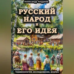 Русский народ и его идея: терминология, исследование, анализ - Александр Андреев