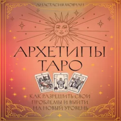 Архетипы Таро. Как разрешить свои проблемы и выйти на новый уровень - Анастасия Мовчан
