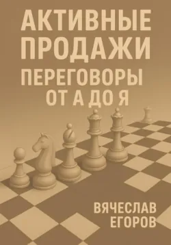 Активные продажи. Переговоры от А до Я - Вячеслав Егоров
