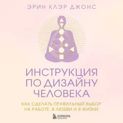 Инструкция по Дизайну Человека. Как сделать правильный выбор на работе, в любви и в жизни - Эрин Клэр Джонс