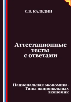 Аттестационные тесты с ответами. Национальная экономика. Типы национальных экономик - Сергей Каледин