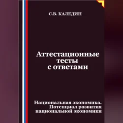 Аттестационные тесты с ответами. Национальная экономика. Потенциал развития национальной экономики, Сергей Каледин