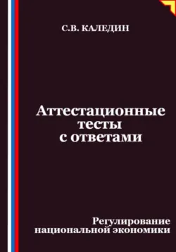 Аттестационные тесты с ответами. Регулирование национальной экономики, Сергей Каледин
