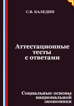 Аттестационные тесты с ответами. Социальные основы национальной экономики, Сергей Каледин