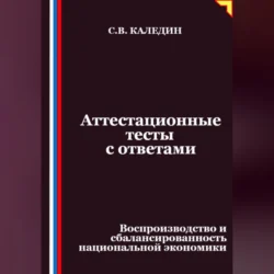 Аттестационные тесты с ответами. Воспроизводство и сбалансированность национальной экономики, Сергей Каледин