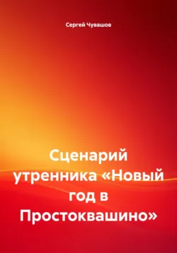 Сценарий утренника «Новый год в Простоквашино», Сергей Чувашов Сценарий утренника «Новый год в Простоквашино», Сергей Чувашов