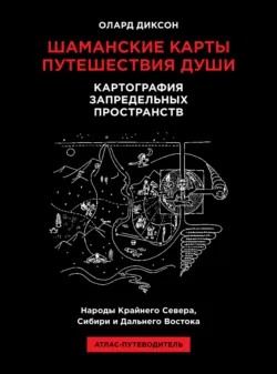 Шаманские карты путешествия души. Картография запредельных пространств. Народы Крайнего Севера, Сибири и Дальнего Востока. Атлас-путеводитель - Олард Диксон