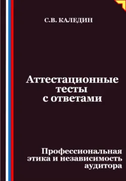 Аттестационные тесты с ответами. Профессиональная этика и независимость аудитора - Сергей Каледин