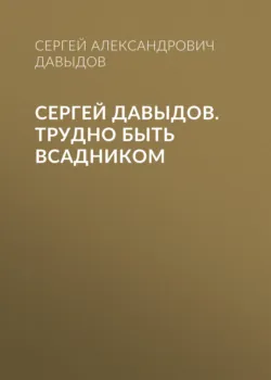 Сергей Давыдов. Трудно быть всадником - Сергей Давыдов