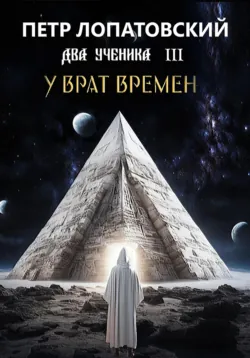 Два ученика часть третья. У Врат времён - Петр Лопатовский