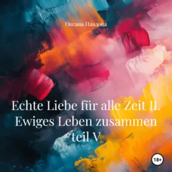 Echte Liebe für alle Zeit II. Ewiges Leben zusammen teil V, Оксана Павлова Echte Liebe für alle Zeit II. Ewiges Leben zusammen teil V, Оксана Павлова