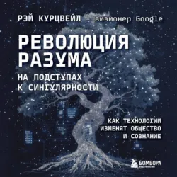 Революция разума: на подступах к Сингулярности. Как технологии изменят общество и сознание - Рэй Курцвейл