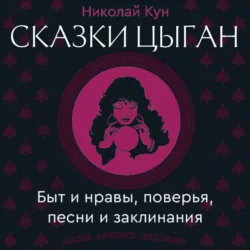 Сказки цыган. Быт и нравы, поверья, песни и заклинания - Николай Кун