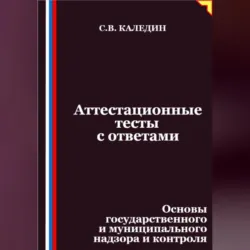 Аттестационные тесты с ответами. Основы государственного и муниципального надзора и контроля - Сергей Каледин