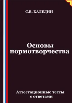 Основы нормотворчества. Аттестационные тесты с ответами - Сергей Каледин