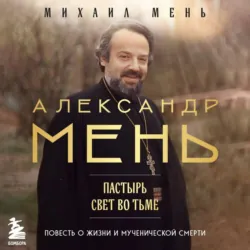 Александр Мень. Пастырь. Свет во тьме. Повесть о жизни и мученической смерти - Михаил Мень