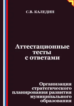 Аттестационные тесты с ответами. Организация стратегического планирования развития муниципального образования - Сергей Каледин