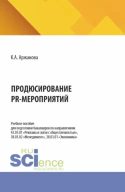 Продюсирование PR-мероприятий. (Бакалавриат, Магистратура). Учебное пособие. - Кристина Аржанова