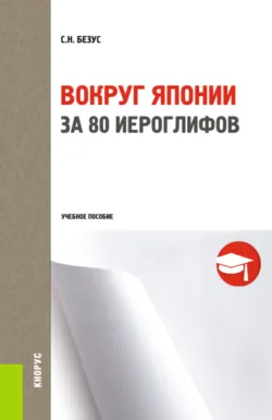 Вокруг Японии за 80 иероглифов. (Бакалавриат, Магистратура, Специалитет). Учебное пособие. - Светлана Безус