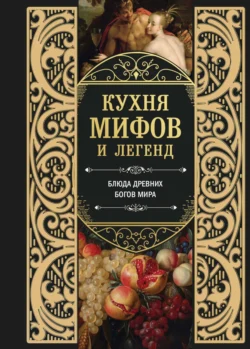 Кухня мифов и легенд. Блюда древних богов мира - Сборник кулинарных рецептов