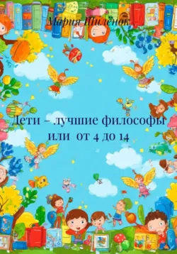 Дети – лучшие философы или от 4 до 14 - Мария Шилёнок