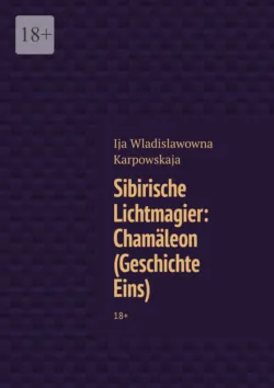 Sibirische Lichtmagier: Chamäleon (Geschichte Eins). 18+ - Ija Karpowskaja