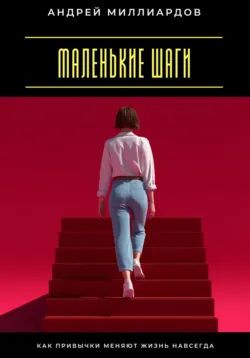 Маленькие шаги. Как привычки меняют жизнь навсегда - Андрей Миллиардов