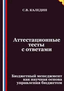 Аттестационные тесты с ответами. Бюджетный менеджмент как научная основа управления бюджетом - Сергей Каледин