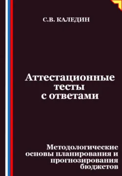 Аттестационные тесты с ответами. Методологические основы планирования и прогнозирования бюджетов - Сергей Каледин
