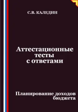 Аттестационные тесты с ответами. Планирование доходов бюджета - Сергей Каледин