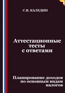 Аттестационные тесты с ответами. Планирование доходов по основным видам налогов - Сергей Каледин