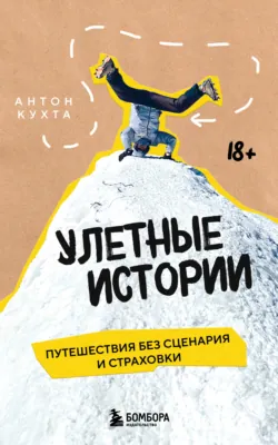 Улетные истории. Путешествия без сценария и страховки - Антон Кухта