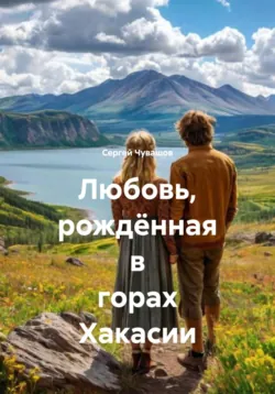 Любовь, рождённая в горах Хакасии - Сергей Чувашов