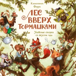 Лес Вверх Тормашками. Уютные сказки со вкусом чая - Клемантин Ферри