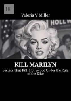 Kill Marilyn. Secrets That Kill: Hollywood Under the Rule of the Elite - Valeria Miller