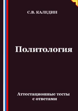 Политология. Аттестационные тесты с ответами - Сергей Каледин